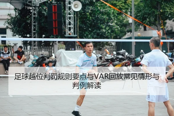 足球越位判罚规则要点与VAR回放常见情形与判例解读